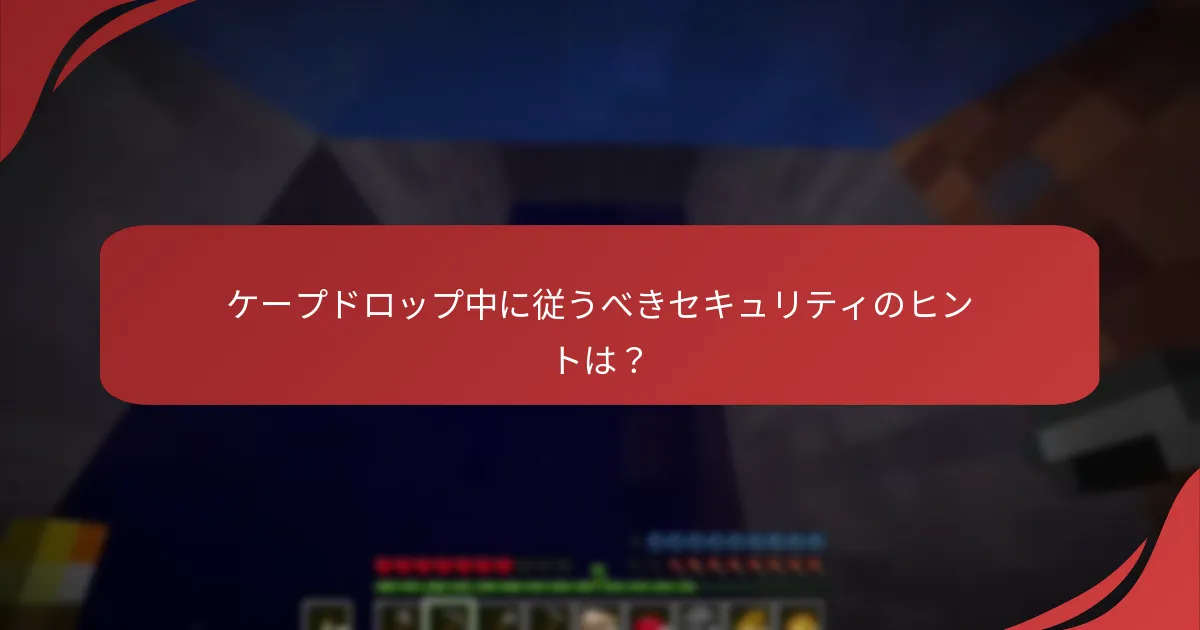ケープドロップ中に従うべきセキュリティのヒントは？
