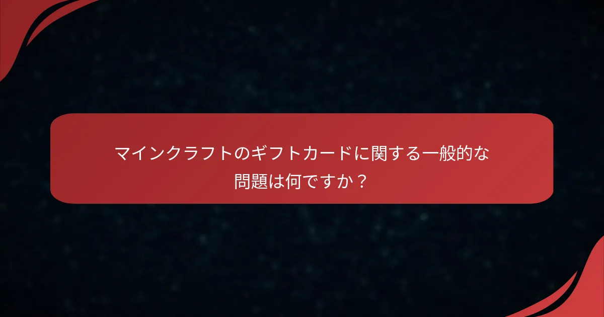 マインクラフトのギフトカードに関する一般的な問題は何ですか？