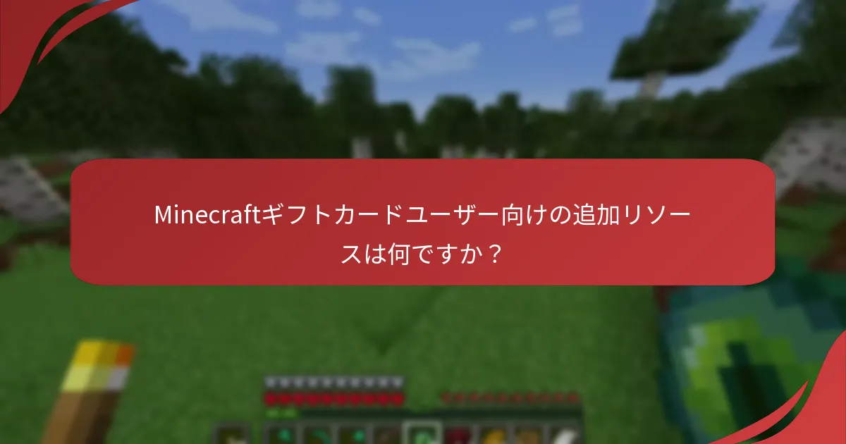 Minecraftギフトカードユーザー向けの追加リソースは何ですか？