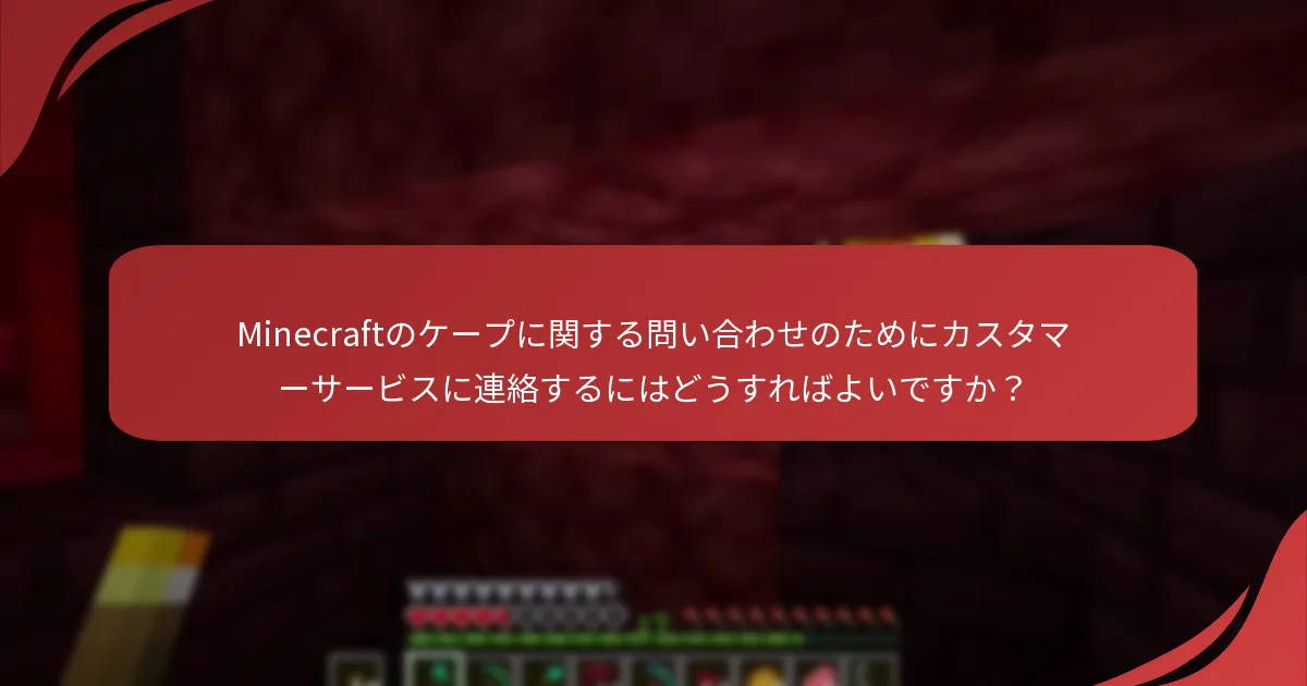 Minecraftのケープに関する問い合わせのためにカスタマーサービスに連絡するにはどうすればよいですか？